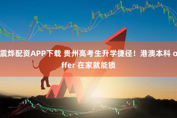 震烨配资APP下载 贵州高考生升学捷径！港澳本科 offer 在家就能锁