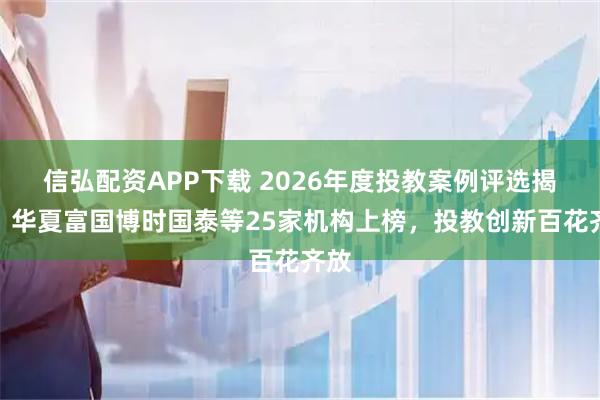 信弘配资APP下载 2026年度投教案例评选揭晓！华夏富国博时国泰等25家机构上榜，投教创新百花齐放